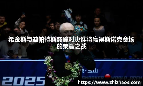 希金斯与迪帕特斯巅峰对决谁将赢得斯诺克赛场的荣耀之战